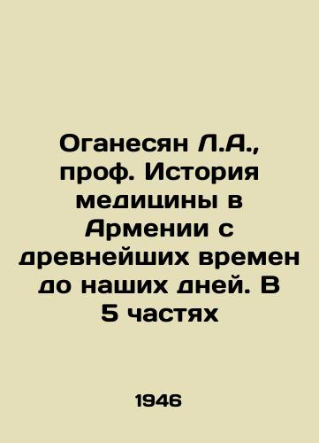 Oganesyan L.A., prof. Istoriya meditsiny v Armenii s drevneyshikh vremen do nashikh dney. V 5 chastyakh/L.A. Hovhannisyan, Professor of History of Medicine in Armenia from ancient times to the present day. In 5 Parts In Russian (ask us if in doubt) - landofmagazines.com