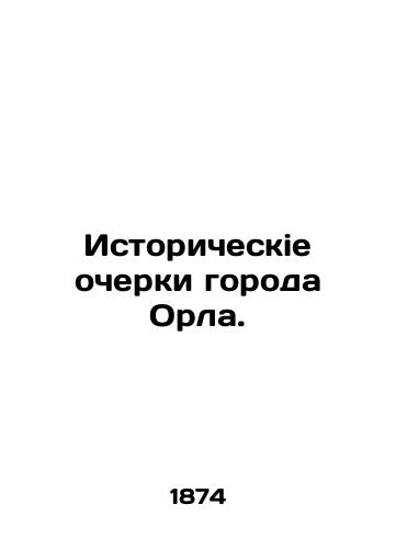 Istoricheskie ocherki goroda Orla./Historical sketches of the city of Eagle. In Russian (ask us if in doubt) - landofmagazines.com