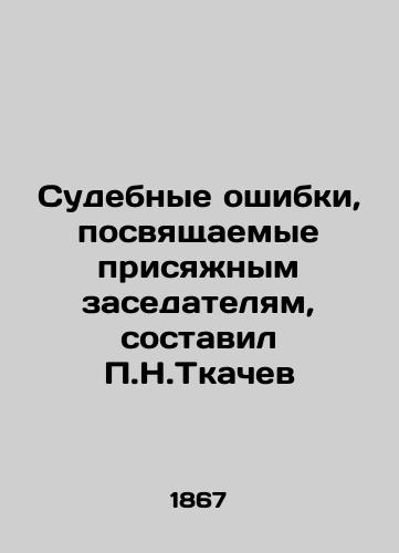 Sudebnye oshibki, posvyashchaemye prisyazhnym zasedatelyam, sostavil P.N.Tkachev/Miscarriages of justice committed by the jury were prepared by P.N.Tkachev In Russian (ask us if in doubt) - landofmagazines.com