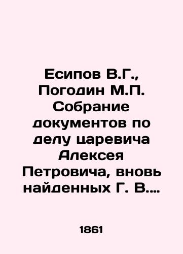 Esipov V.G., Pogodin M.P. Sobranie dokumentov po delu tsarevicha Alekseya Petrovicha, vnov' naydennykh G. V. Esipovym, s prilozheniem rassuzhdeniya M.P. Pogodina/Yesipov V.G., Pogodin M.P. Collection of documents on the case of Alexey Petrovich Tsarevich, newly found by G. V. Yesipov, with the attachment of M.P. Pogodin's reasoning In Russian (ask us if in doubt) - landofmagazines.com