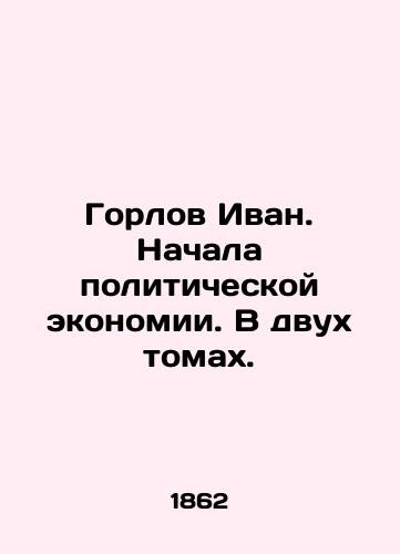 Gorlov Ivan. Nachala politicheskoy ekonomii. V dvukh tomakh./Gorlov Ivan. The Beginning of Political Economy. In two volumes. In Russian (ask us if in doubt) - landofmagazines.com