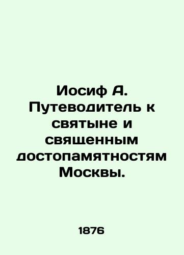 Iosif A. Putevoditel' k svyatyne i svyashchennym dostopamyatnostyam Moskvy./Joseph A. Guide to the holy places and monuments of Moscow. In Russian (ask us if in doubt) - landofmagazines.com