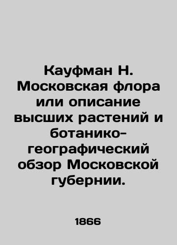 Kaufman N. Moskovskaya flora ili opisanie vysshikh rasteniy i botaniko-geograficheskiy obzor Moskovskoy gubernii./N. Kaufman Moscow flora or description of higher plants and botanical-geographical survey of Moscow province. In Russian (ask us if in doubt) - landofmagazines.com