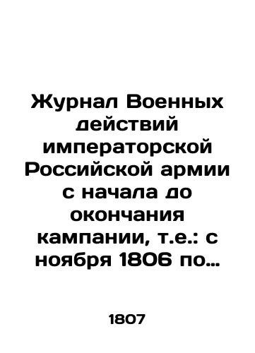 Zhurnal Voennykh deystviy imperatorskoy Rossiyskoy armii s nachala do okonchaniya kampanii, t.e.: s noyabrya 1806 po 7 iyunya 1807 goda/Journal of Military Activities of the Imperial Russian Army from the beginning to the end of the campaign, i.e.: November 1806 to June 7, 1807 In Russian (ask us if in doubt) - landofmagazines.com
