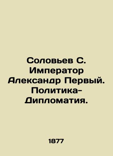 Solov'ev S. Imperator Aleksandr Pervyy. Politika-Diplomatiya./Solovyov S. Emperor Alexander the First. Politics-Diplomacy. In Russian (ask us if in doubt) - landofmagazines.com