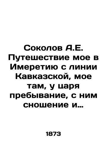 Sokolov A.E. Puteshestvie moe v Imeretiyu s linii Kavkazskoy, moe tam, u tsarya prebyvanie, s nim snoshenie i obratnoe ottuda puteshestvie v Gruziyu./Sokolov A.E. My journey to Imeretya from the Caucasus line, my stay there with the tsar, my intercourse with him, and my return journey to Georgia from there. In Russian (ask us if in doubt) - landofmagazines.com