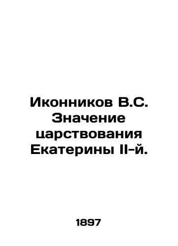 Ikonnikov V.S. Znachenie tsarstvovaniya Ekateriny II-y./Ikonnikov V.S. The Meaning of Catherine II's Reign. In Russian (ask us if in doubt) - landofmagazines.com