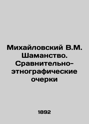 Mikhaylovskiy V.M. Shamanstvo. Sravnitel'no-etnograficheskie ocherki/Mikhailovsky V.M. Shamanstvo. Comparative ethnographic essays In Russian (ask us if in doubt) - landofmagazines.com