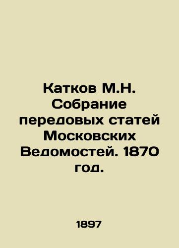 Katkov M.N. Sobranie peredovykh statey Moskovskikh Vedomostey. 1870 god./A collection of advanced articles from Moscow Vedomosti. 1870. In Russian (ask us if in doubt) - landofmagazines.com