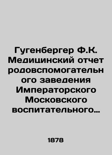 Gugenberger F.K. Meditsinskiy otchet rodovspomogatel'nogo zavedeniya Imperatorskogo Moskovskogo vospitatel'nogo doma za 1876 i 1877 gody./Gugenberger F.K. Medical Report of the Maternity Facility of the Imperial Moscow Educational House for 1876 and 1877. In Russian (ask us if in doubt) - landofmagazines.com