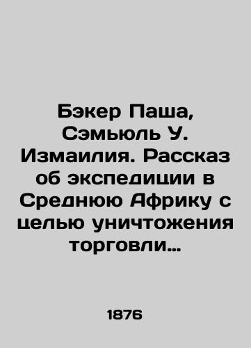 Beker Pasha, Sem'yul' U. Izmailiya. Rasskaz ob ekspeditsii v Srednyuyu Afriku s tsel'yu unichtozheniya torgovli nevol'nikami, snaryazhennoy Izmailom, Khedivom Egipta/Baker Pasha, Samuel W. Ismailia: The Story of an Expedition to Central Africa to Destroy the Slave Trade by Ismail Khediv of Egypt In Russian (ask us if in doubt) - landofmagazines.com