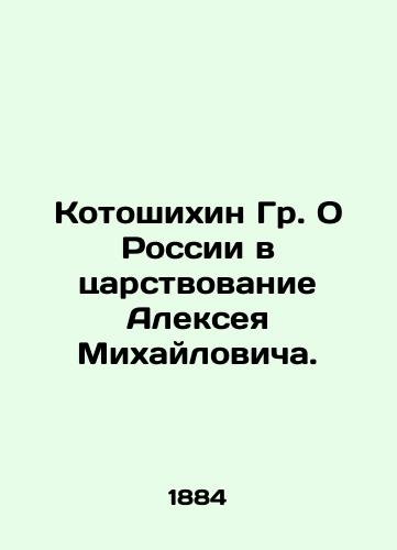 Kotoshikhin Gr. O Rossii v tsarstvovanie Alekseya Mikhaylovicha./Mr. Kotoshikhin on Russia during the reign of Alexei Mikhailovich. In Russian (ask us if in doubt) - landofmagazines.com