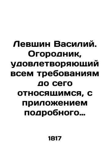 Levshin Vasiliy. Ogorodnik, udovletvoryayushchiy vsem trebovaniyam do sego otnosyashchimsya, s prilozheniem podrobnogo opisaniya vsekh ogorodnykh rasteniy, s ikh otrodiyami, priznakami, ikh vrachebnymi silami i nastavleniya, kak dolzhno onykh razvodit' i soderzhat'./Levshin Vasily. A gardener who meets all the requirements hitherto pertinent, with a detailed description of all vegetable plants, with their progeny, signs, their medical powers, and instructions on how to breed and maintain them. In Russian (ask us if in doubt) - landofmagazines.com