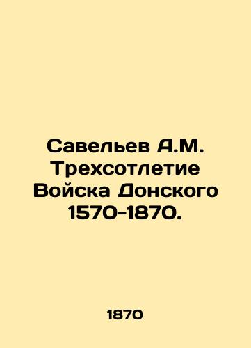 Savel'ev A.M. Trekhsotletie Voyska Donskogo 1570-1870./Savelev A.M. The Three Centenary of the Don Army 1570-1870. In Russian (ask us if in doubt) - landofmagazines.com