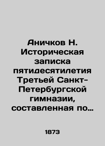 Anichkov N. Istoricheskaya zapiska pyatidesyatiletiya Tret'ey Sankt-Peterburgskoy gimnazii, sostavlennaya po porucheniyu Pedagogicheskogo soveta/Anichkov N. Historical Note of the 50th Anniversary of the Third Saint Petersburg Gymnasium, compiled on behalf of the Pedagogical Council In Russian (ask us if in doubt) - landofmagazines.com
