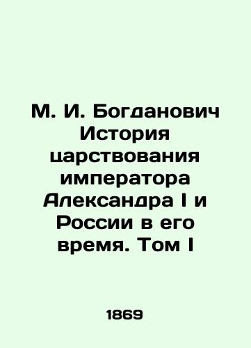 M. I. Bogdanovich Istoriya tsarstvovaniya imperatora Aleksandra I i Rossii v ego vremya. Tom I/M.I. Bogdanovich History of the reign of Emperor Alexander I and Russia in his time. Volume I In Russian (ask us if in doubt) - landofmagazines.com