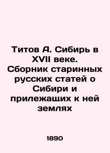 Titov A. Sibir' v XVII veke. Sbornik starinnykh russkikh statey o Sibiri i prilezhashchikh k ney zemlyakh/Titov A. Siberia in the 17th century. A collection of ancient Russian articles about Siberia and the surrounding lands In Russian (ask us if in doubt) - landofmagazines.com