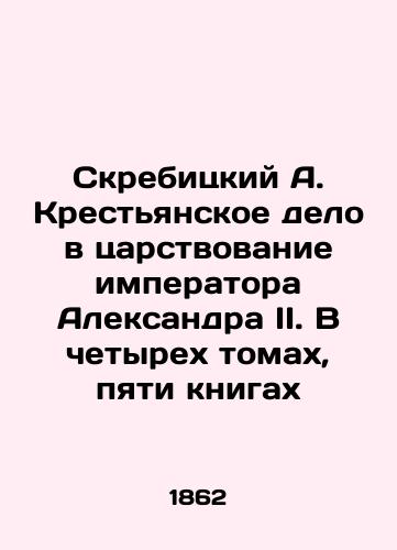 Skrebitskiy A. Krest'yanskoe delo v tsarstvovanie imperatora Aleksandra II. V chetyrekh tomakh, pyati knigakh/Skrebitsky A. The Peasant Affair in the Reign of Emperor Alexander II. In Four Volumes, Five Books In Russian (ask us if in doubt) - landofmagazines.com