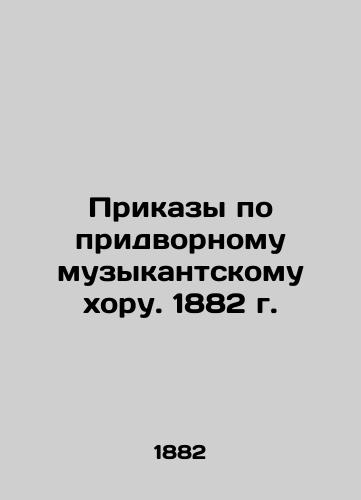 Prikazy po pridvornomu muzykantskomu khoru. 1882 g./Orders for the Court Musician Choir. 1882 In Russian (ask us if in doubt) - landofmagazines.com