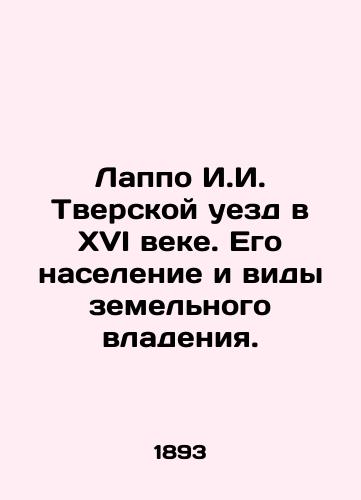 Lappo I.I. Tverskoy uezd v XVI veke. Ego naselenie i vidy zemel'nogo vladeniya./Lappo I.I. Tverskoy uyezd in the sixteenth century. Its population and types of land ownership. In Russian (ask us if in doubt) - landofmagazines.com