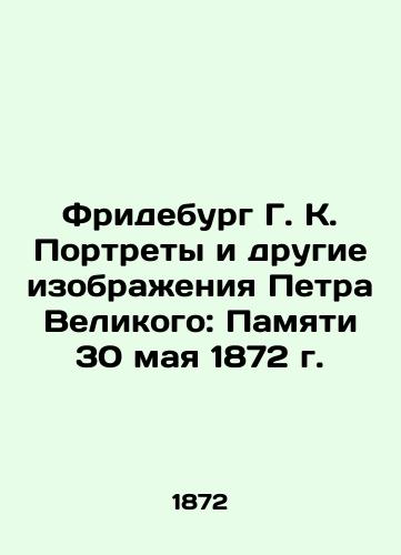 Frideburg G. K. Portrety i drugie izobrazheniya Petra Velikogo: Pamyati 30 maya 1872 g./Frydeburg G. K. Portraits and Other Images of Peter the Great: In Memory of May 30, 1872 In Russian (ask us if in doubt) - landofmagazines.com