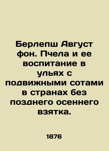 Berlepsh Avgust fon. Pchela i ee vospitanie v ul'yakh s podvizhnymi sotami v stranakh bez pozdnego osennego vzyatka./Burlepsch August von. Bee and its upbringing in hives with movable honeycomb in countries without late autumn bribe. In Russian (ask us if in doubt) - landofmagazines.com