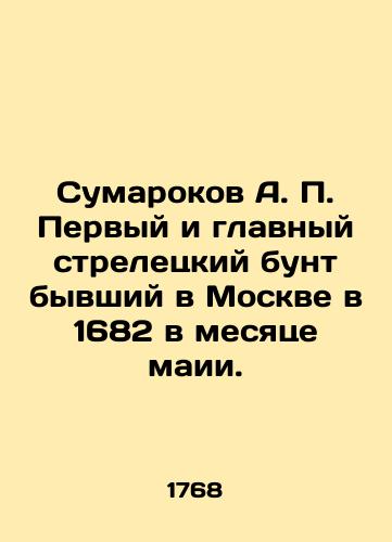 Sumarokov A. P. Pervyy i glavnyy streletskiy bunt byvshiy v Moskve v 1682 v mesyatse maii./Sumarokov A.P. The first and main Streletsky revolt took place in Moscow in 1682 in the month of May. In Russian (ask us if in doubt) - landofmagazines.com