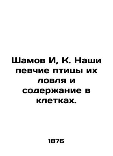 Shamov I, K. Nashi pevchie ptitsy ikh lovlya i soderzhanie v kletkakh./Shamov Yi, K. Our songbirds are caught and kept in cages. In Russian (ask us if in doubt) - landofmagazines.com