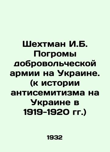 Shekhtman I.B. Pogromy dobrovol'cheskoy armii na Ukraine. (k istorii antisemitizma na Ukraine v 1919-1920 gg.)/Shechtman I.B. Pogroms of the Volunteer Army in Ukraine. (to the history of anti-Semitism in Ukraine in 1919-1920) In Russian (ask us if in doubt) - landofmagazines.com