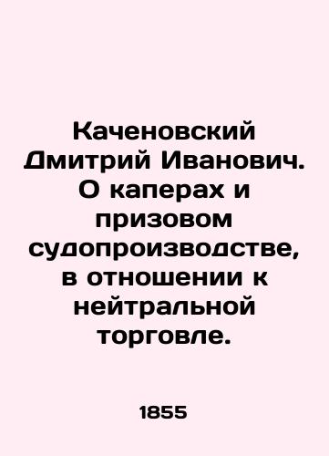 Kachenovskiy Dmitriy Ivanovich. O kaperakh i prizovom sudoproizvodstve, v otnoshenii k neytral'noy torgovle./Dmitry Ivanovich Kachenovsky. On capers and prize proceedings, in relation to neutral trade. In Russian (ask us if in doubt) - landofmagazines.com