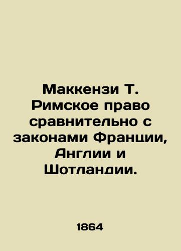 Makkenzi T. Rimskoe pravo sravnitel'no s zakonami Frantsii, Anglii i Shotlandii./MacKenzie T. Roman law compared to the laws of France, England and Scotland. In Russian (ask us if in doubt) - landofmagazines.com