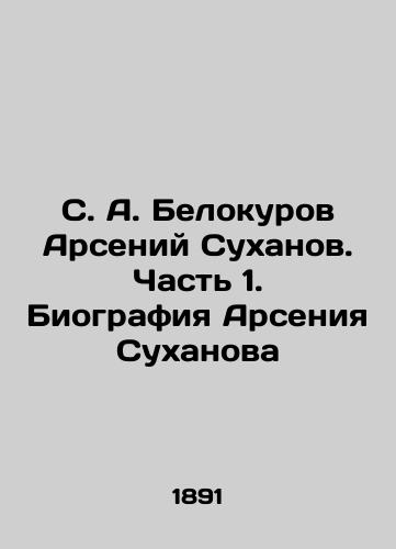 S. A. Belokurov Arseniy Sukhanov. Chast' 1. Biografiya Arseniya Sukhanova/S. A. Belokurov Arseny Sukhanov. Part 1. The biography of Arseny Sukhanov In Russian (ask us if in doubt) - landofmagazines.com