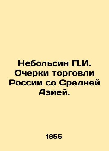 Nebol'sin P.I. Ocherki torgovli Rossii so Sredney Aziey./Nebolsin P.I. Essays on Russia's Trade with Central Asia. In Russian (ask us if in doubt) - landofmagazines.com