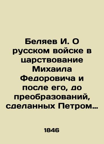 Belyaev I. O russkom voyske v tsarstvovanie Mikhaila Fedorovicha i posle ego, do preobrazovaniy, sdelannykh Petrom Velikim/I. Belyaev On the Russian Army during and after the reign of Mikhail Fedorovich, before the transformations made by Peter the Great In Russian (ask us if in doubt) - landofmagazines.com