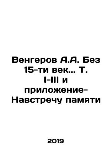 Vengerov A.A. Bez 15-ti vek.. T. I-III i prilozhenie-Navstrechu pamyati/Vengerov A.A. Without the 15th Century.. Vol.I-III and the Appendix-Toward Memory In Russian (ask us if in doubt) - landofmagazines.com