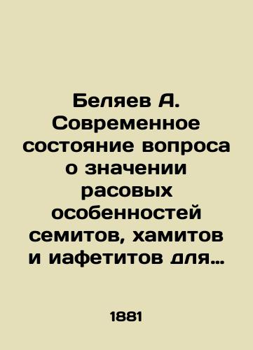 Belyaev A. Sovremennoe sostoyanie voprosa o znachenii rasovykh osobennostey semitov, khamitov i iafetitov dlya religioznogo razvitiya etikh grupp narodov/A. Belyaev The current state of the question of the significance of the racial characteristics of Semites, Hamites, and Iafetits for the religious development of these groups of peoples In Russian (ask us if in doubt) - landofmagazines.com