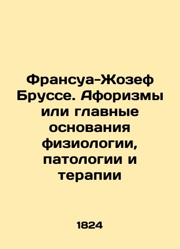 Fransua-Zhozef Brusse. Aforizmy ili glavnye osnovaniya fiziologii, patologii i terapii/Francois-Joseph Brousset: aphorisms or the main bases of physiology, pathology, and therapy In Russian (ask us if in doubt) - landofmagazines.com