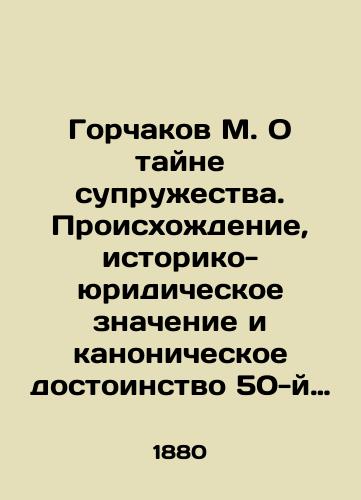 Gorchakov M. O tayne supruzhestva. Proiskhozhdenie, istoriko-yuridicheskoe znachenie i kanonicheskoe dostoinstvo 50-y (po spiskam Patriarkha Iosifa i Nikona 51-y) glavy pechatnoy Kormchey knigi/Gorchakov M. On the Mystery of Marriage. The Origin, Historical and Legal Meaning, and Canonical Dignity of the 50th (according to the lists of Patriarch Joseph and Nikon 51st) Chapter of the printed Feed Book In Russian (ask us if in doubt) - landofmagazines.com
