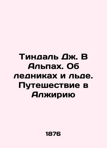 Tindal' Dzh. V Al'pakh. Ob lednikakh i l'de. Puteshestvie v Alzhiriyu/Tyndall J. In the Alps. On Glaciers and Ice. A Journey to Algeria In Russian (ask us if in doubt) - landofmagazines.com