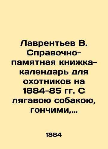 Lavrent'ev V. Spravochno-pamyatnaya knizhka-kalendar' dlya okhotnikov na 1884-85 gg. S lyagavoyu sobakoyu, gonchimi, borzymi, sokolinykh okhotnikov, rybolovov, lyubiteley rysistogo i skakovogo sporta, s prilozheniem meditsinskogo i veterinarnogo otdelov./Lavrentev V. A reference and commemorative calendar book for hunters for 1884-85. With a frog dog, hounds, greyhounds, falconry hunters, anglers, trotting and racing enthusiasts, with the application of medical and veterinary departments. In Russian (ask us if in doubt) - landofmagazines.com