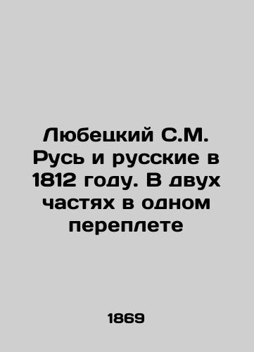 Lyubetskiy S.M. Rus' i russkie v 1812 godu. V dvukh chastyakh v odnom pereplete/Lyubetsky S.M. Rus and the Russians in 1812. In two parts in one cover In Russian (ask us if in doubt) - landofmagazines.com