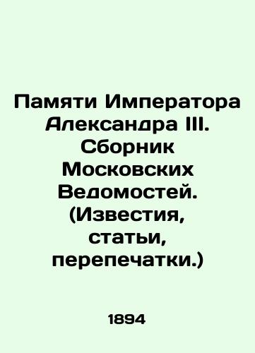 Pamyati Imperatora Aleksandra III. Sbornik Moskovskikh Vedomostey. (Izvestiya, stat'i, perepechatki.)/In Memory of Emperor Alexander III. Collection of Moscow Vedomosti. (Izvestia, articles, reprints.) In Russian (ask us if in doubt) - landofmagazines.com