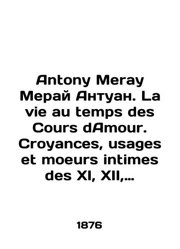 Antony Meray Meray Antuan. La vie au temps des Cours dAmour. Croyances, usages et moeurs intimes des XI, XII, XIII siecles. Zhizn i zanyatiya lyubovyu. Verovaniya, obychai i intimnye nravy XI, XII, XIII vv./Anthony Meray Meray Antoine. La vie au temps des Cours dAmour. Croyances, uses and moeurs intimes des XI, XII, XIII siecles. Life and making love. Beliefs, customs and intimate mores of the 11th, XII, XIII centuries. In French (ask us if in doubt). - landofmagazines.com