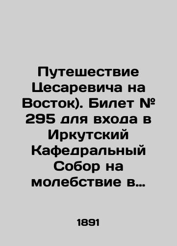 Puteshestvie Tsesarevicha na Vostok). Bilet # 295 dlya vkhoda v Irkutskiy Kafedralnyy Sobor na molebstvie v prisutstvii gosudarya naslednika tsesarevicha Nikolaya Aleksandrovicha./Caesarevichs Journey to the East. # 295 ticket to enter the Irkutsk Cathedral for a prayer in the presence of Tsesarevichs heir Nikolai Alexandrovich. In Russian (ask us if in doubt). - landofmagazines.com