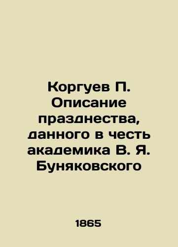 Korguev P. Opisanie prazdnestva, dannogo v chest akademika V. Ya. Bunyakovskogo/P. Korguev Description of the celebration given in honor of Academician V.Ya. Bunyakovsky In Russian (ask us if in doubt). - landofmagazines.com