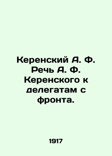 Kerenskiy A. F. Rech A. F. Kerenskogo k delegatam s fronta./Kerensky A. F. Speech by A. F. Kerensky to delegates from the front. In Russian (ask us if in doubt). - landofmagazines.com