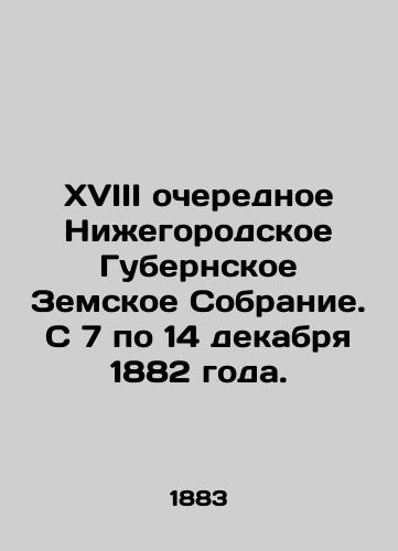 XVIII ocherednoe Nizhegorodskoe Gubernskoe Zemskoe Sobranie. S 7 po 14 dekabrya 1882 goda./XVIII regular Nizhny Novgorod Provincial Assembly. December 7-14, 1882. In Russian (ask us if in doubt) - landofmagazines.com