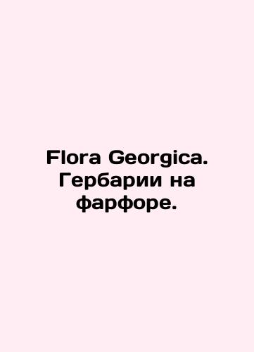Flora Georgica. Gerbarii na farfore./Flora Georgica. Herbaria on porcelain. In Russian (ask us if in doubt) - landofmagazines.com