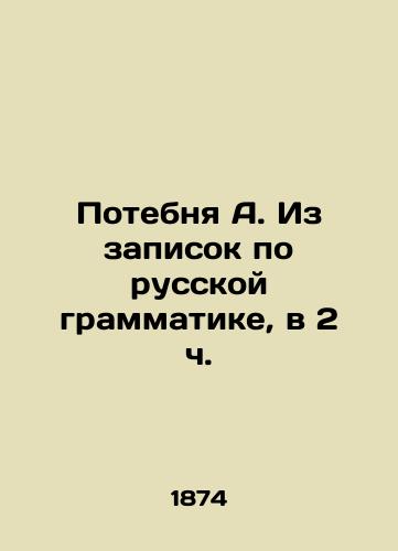Potebnya A. Iz zapisok po russkoy grammatike, v 2 ch./Potebnya A. From notes on Russian grammar, at 2 oclock In Russian (ask us if in doubt). - landofmagazines.com