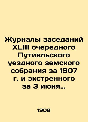 Zhurnaly zasedaniy XLIII ocherednogo Putivlskogo uezdnogo zemskogo sobraniya za 1907 g. i ekstrennogo za 3 iyunya 1907 goda./Proceedings of the XLIII Regular Putivl Uyezd Provincial Assembly for 1907 and the Extraordinary Assembly for June 3, 1907. In Russian (ask us if in doubt) - landofmagazines.com